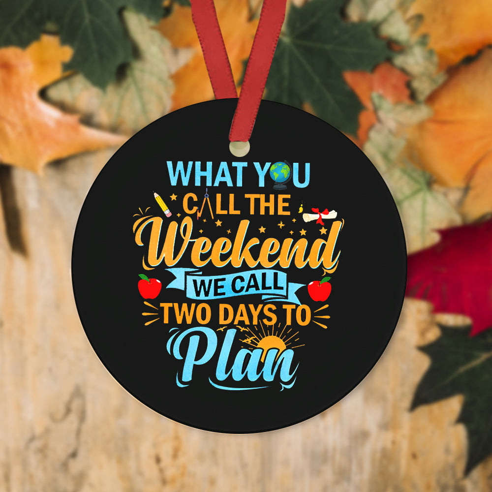 Teacher What You Call The Weekend Teacher - Round Aluminium Ornament (Printed On Both Sides) 1122