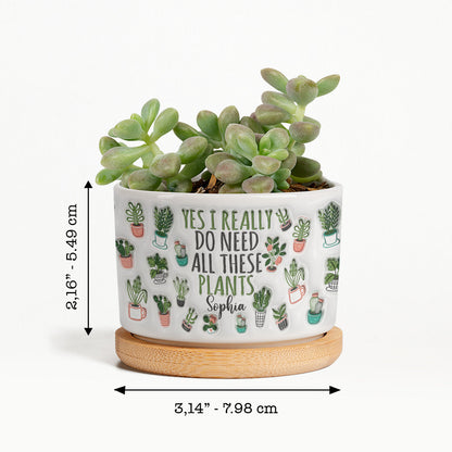 Yes I Do Need All These Plants - Personalized Gardening Ceramic Plant Pot
